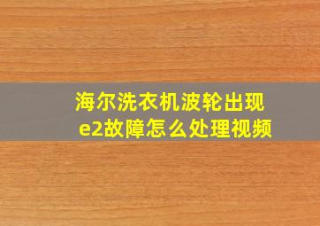 海尔洗衣机波轮出现e2故障怎么处理视频