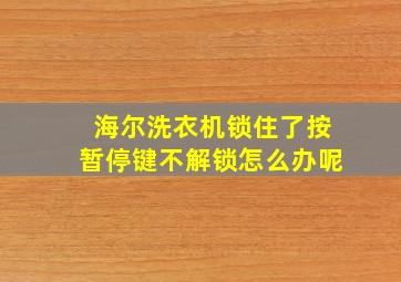 海尔洗衣机锁住了按暂停键不解锁怎么办呢