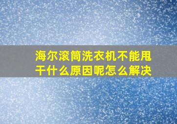 海尔滚筒洗衣机不能甩干什么原因呢怎么解决