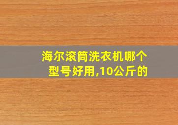 海尔滚筒洗衣机哪个型号好用,10公斤的