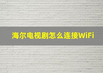 海尔电视剧怎么连接WiFi