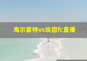 海尔蒙特vs埃因fc直播