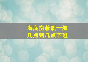 海底捞兼职一般几点到几点下班