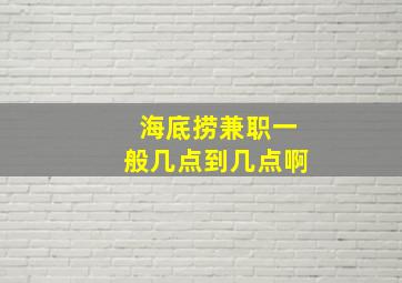 海底捞兼职一般几点到几点啊