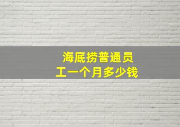 海底捞普通员工一个月多少钱