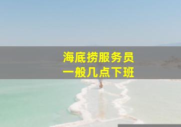 海底捞服务员一般几点下班