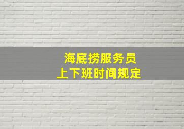 海底捞服务员上下班时间规定