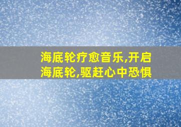 海底轮疗愈音乐,开启海底轮,驱赶心中恐惧