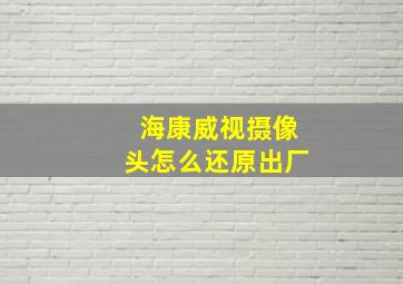 海康威视摄像头怎么还原出厂