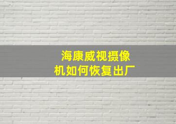 海康威视摄像机如何恢复出厂