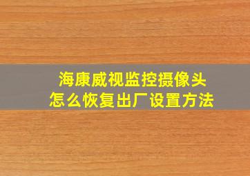 海康威视监控摄像头怎么恢复出厂设置方法