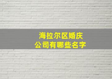 海拉尔区婚庆公司有哪些名字