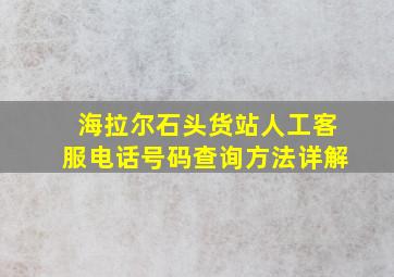 海拉尔石头货站人工客服电话号码查询方法详解