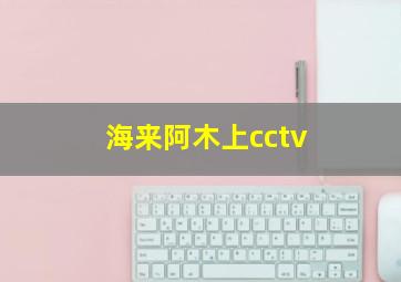 海来阿木上cctv