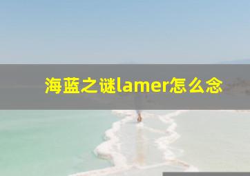 海蓝之谜lamer怎么念