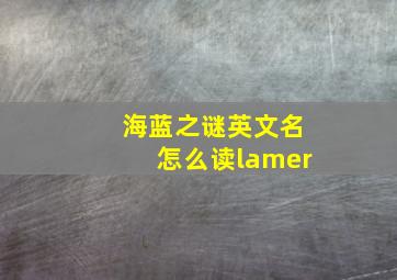 海蓝之谜英文名怎么读lamer