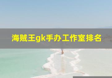 海贼王gk手办工作室排名