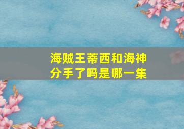 海贼王蒂西和海神分手了吗是哪一集