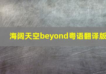 海阔天空beyond粤语翻译版