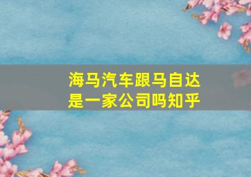 海马汽车跟马自达是一家公司吗知乎