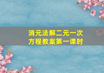 消元法解二元一次方程教案第一课时