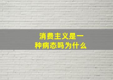 消费主义是一种病态吗为什么