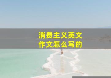 消费主义英文作文怎么写的