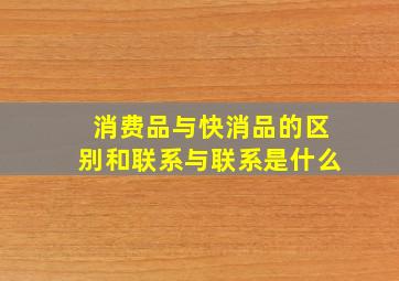 消费品与快消品的区别和联系与联系是什么