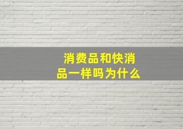 消费品和快消品一样吗为什么