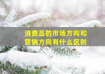 消费品的市场方向和营销方向有什么区别