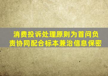 消费投诉处理原则为首问负责协同配合标本兼治信息保密