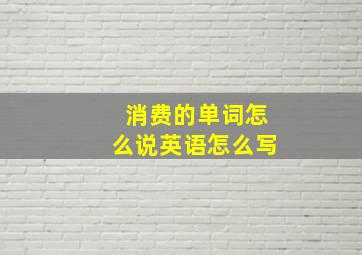 消费的单词怎么说英语怎么写