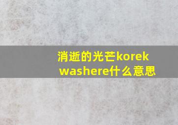 消逝的光芒korekwashere什么意思