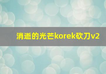 消逝的光芒korek砍刀v2