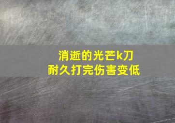 消逝的光芒k刀耐久打完伤害变低