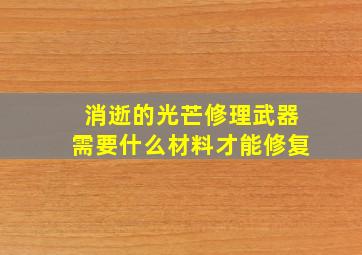 消逝的光芒修理武器需要什么材料才能修复