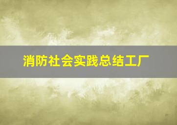 消防社会实践总结工厂