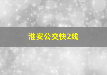 淮安公交快2线