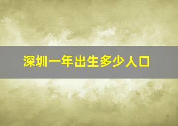 深圳一年出生多少人口