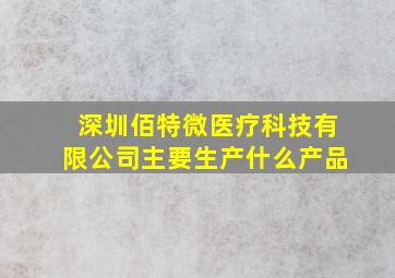 深圳佰特微医疗科技有限公司主要生产什么产品