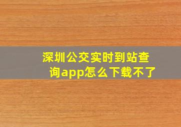 深圳公交实时到站查询app怎么下载不了