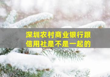 深圳农村商业银行跟信用社是不是一起的