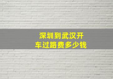 深圳到武汉开车过路费多少钱