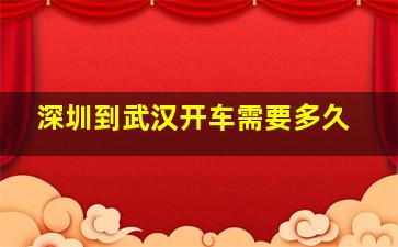 深圳到武汉开车需要多久