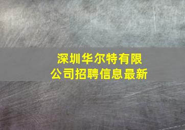 深圳华尔特有限公司招聘信息最新