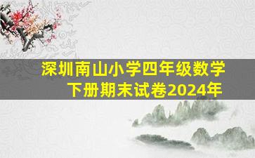 深圳南山小学四年级数学下册期末试卷2024年