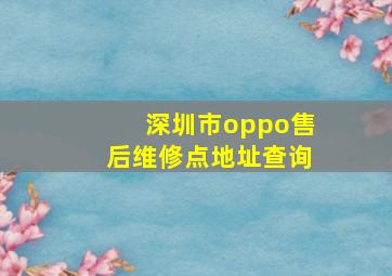 深圳市oppo售后维修点地址查询