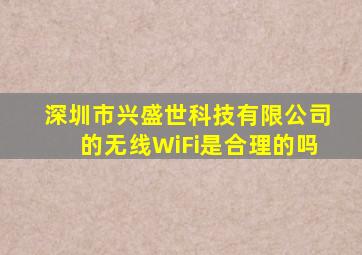 深圳市兴盛世科技有限公司的无线WiFi是合理的吗