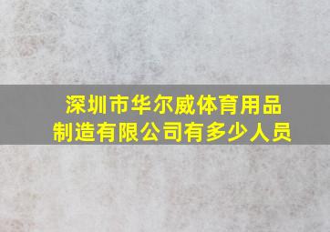 深圳市华尔威体育用品制造有限公司有多少人员