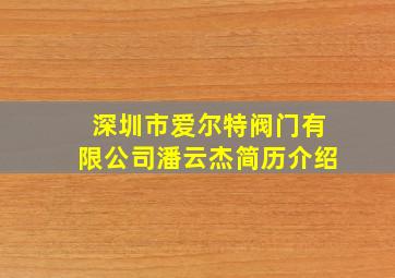 深圳市爱尔特阀门有限公司潘云杰简历介绍